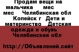 Продам вещи на мальчика 3-6 мес., 12-18 мес. - Челябинская обл., Копейск г. Дети и материнство » Детская одежда и обувь   . Челябинская обл.